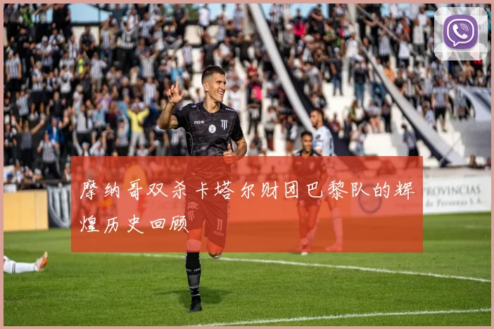 摩纳哥双杀卡塔尔财团巴黎队的辉煌历史回顾