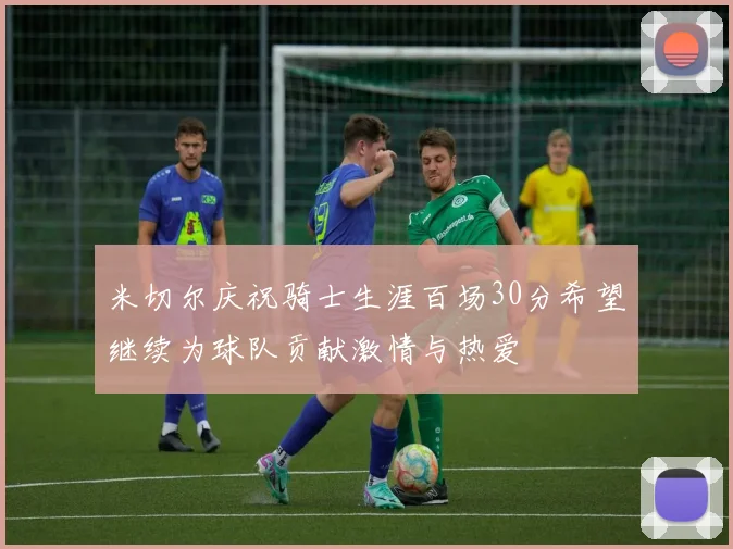米切尔庆祝骑士生涯百场30分希望继续为球队贡献激情与热爱