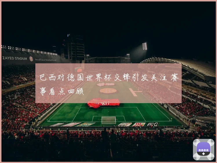 巴西对德国世界杯交锋引发关注 赛事看点回顾