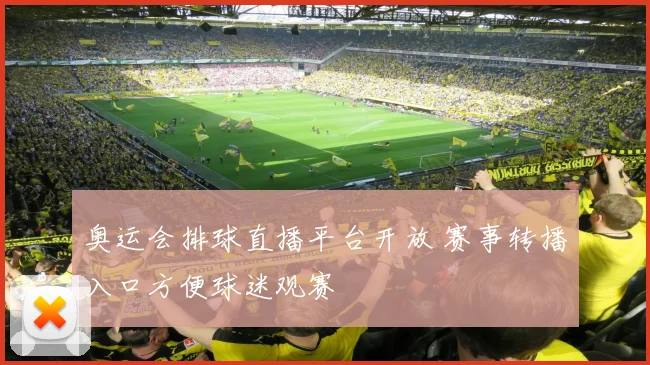 奥运会排球直播平台开放 赛事转播入口方便球迷观赛